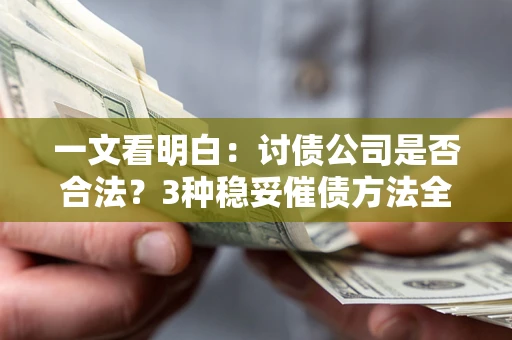 北京一文看明白：讨债公司是否合法？3种稳妥催债方法全解析