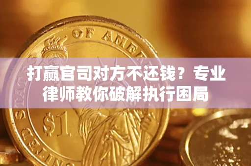 北京打赢官司对方不还钱？专业律师教你破解执行困局