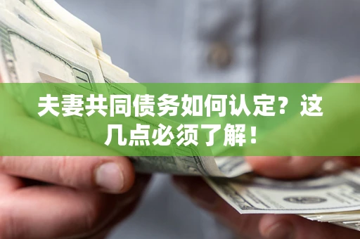 北京夫妻共同债务如何认定？这几点必须了解！
