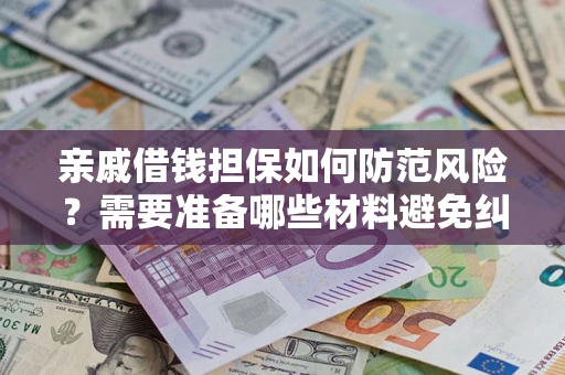 北京亲戚借钱担保如何防范风险？需要准备哪些材料避免纠纷？