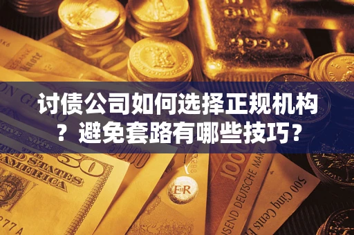 北京讨债公司如何选择正规机构？避免套路有哪些技巧？