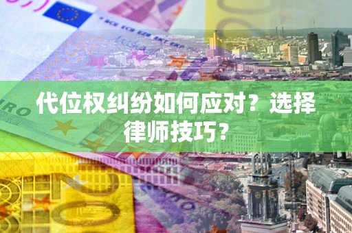 北京代位权纠纷如何应对？选择律师技巧？
