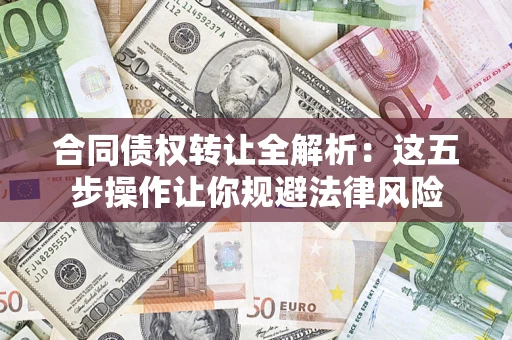 北京合同债权转让全解析：这五步操作让你规避法律风险