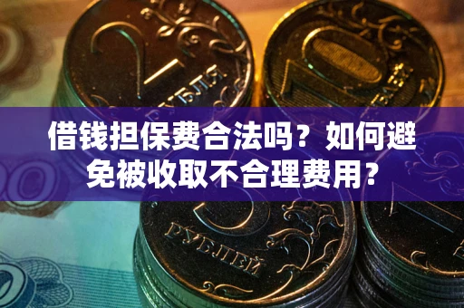 北京借钱担保费合法吗？如何避免被收取不合理费用？