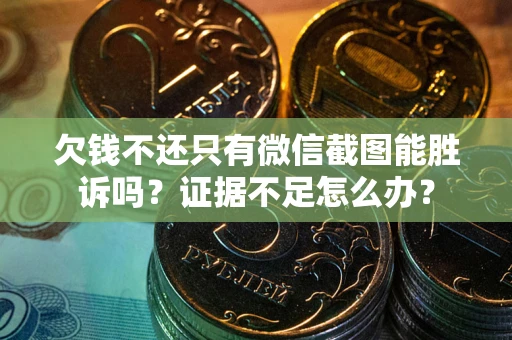北京欠钱不还只有微信截图能胜诉吗？证据不足怎么办？