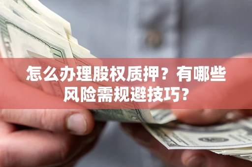 北京怎么办理股权质押？有哪些风险需规避技巧？