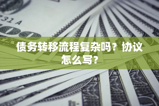 北京债务转移流程复杂吗？协议怎么写？