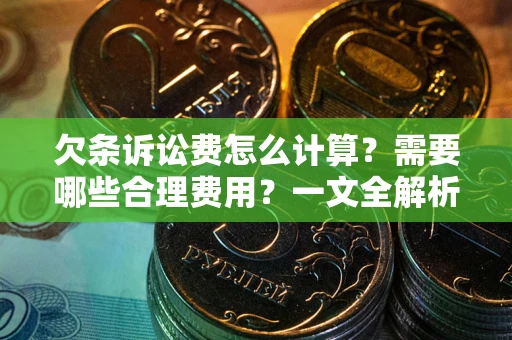 北京欠条诉讼费怎么计算？需要哪些合理费用？一文全解析