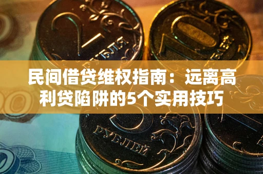 北京民间借贷维权指南：远离高利贷陷阱的5个实用技巧
