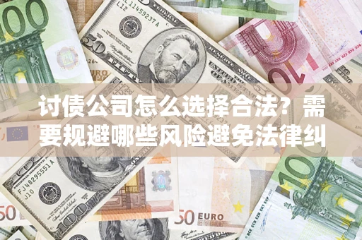 北京讨债公司怎么选择合法?需要规避哪些风险避免法律纠纷? 北京讨债公司怎么选择合法?需要规避哪些风险避免法律纠纷?