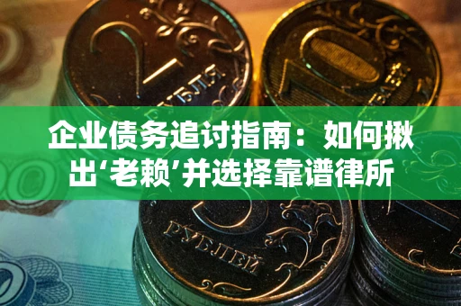 北京企业债务追讨指南：如何揪出‘老赖’并选择靠谱律所