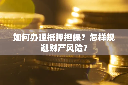 北京如何办理抵押担保？怎样规避财产风险？
