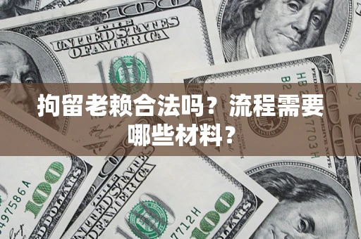 北京拘留老赖合法吗？流程需要哪些材料？