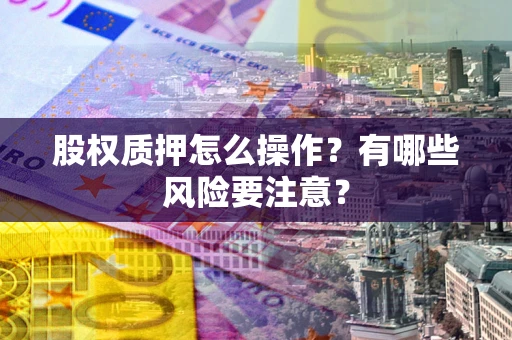 北京股权质押怎么操作？有哪些风险要注意？