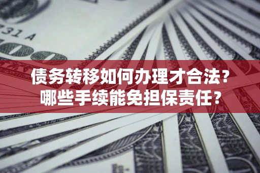 北京债务转移如何办理才合法？哪些手续能免担保责任？