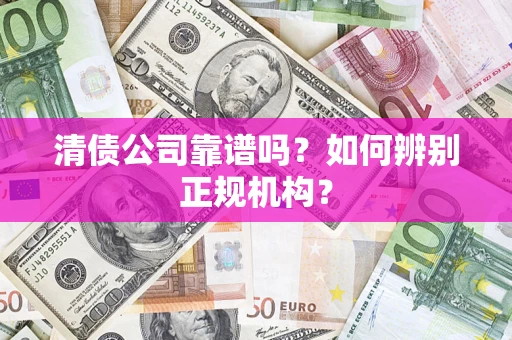 北京清债公司靠谱吗？如何辨别正规机构？