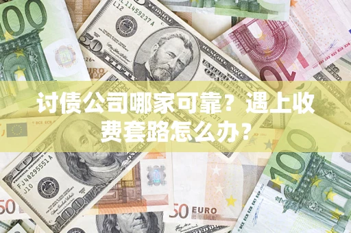 北京讨债公司哪家可靠？遇上收费套路怎么办？