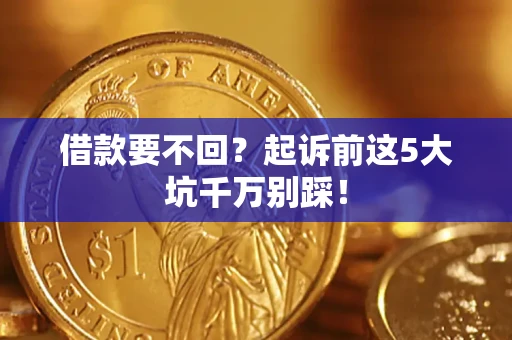 北京借款要不回？起诉前这5大坑千万别踩！