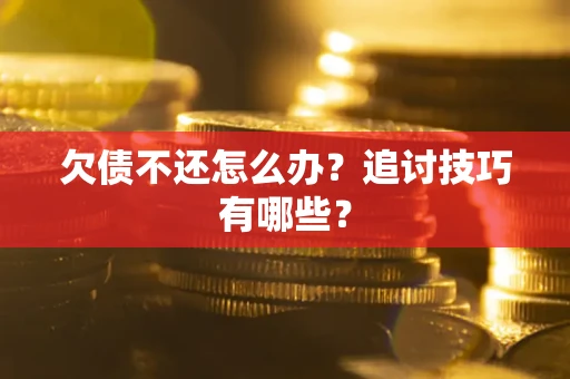 北京欠债不还怎么办？追讨技巧有哪些？