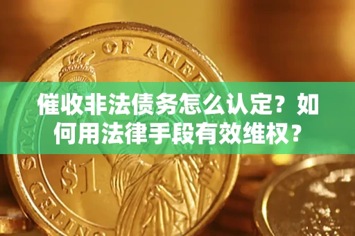 北京催收非法债务怎么认定？如何用法律手段有效维权？