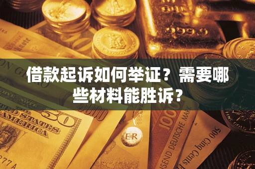 北京借款起诉如何举证？需要哪些材料能胜诉？