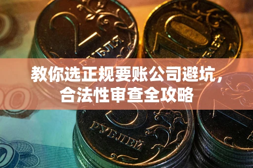 北京教你选正规要账公司避坑，合法性审查全攻略