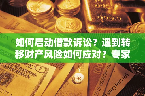 北京如何启动借款诉讼？遇到转移财产风险如何应对？专家解局支招