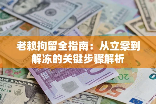 北京老赖拘留全指南：从立案到解冻的关键步骤解析