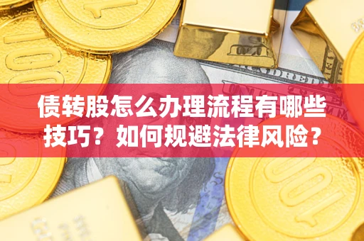 北京债转股怎么办理流程有哪些技巧？如何规避法律风险？
