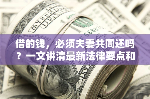 北京借的钱，必须夫妻共同还吗？一文讲清最新法律要点和避坑指南