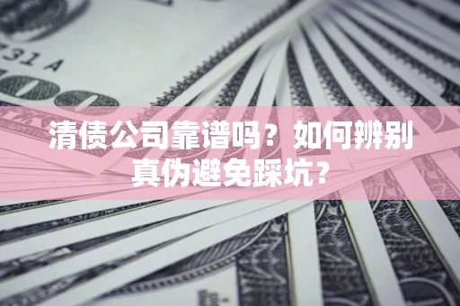 北京清债公司靠谱吗？如何辨别真伪避免踩坑？