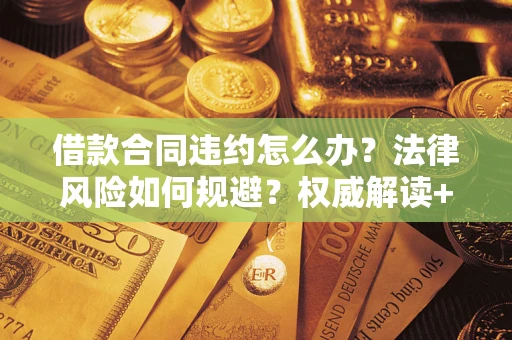 北京借款合同违约怎么办？法律风险如何规避？权威解读+实用指南