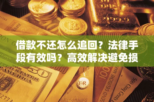北京借款不还怎么追回？法律手段有效吗？高效解决避免损失
