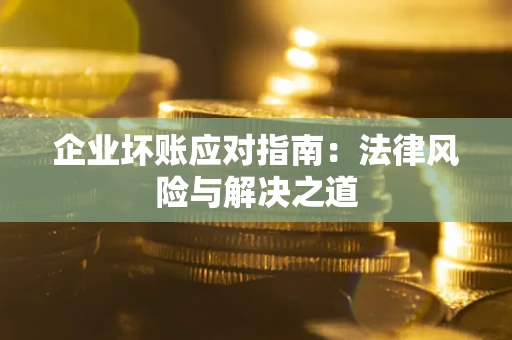 北京企业坏账应对指南：法律风险与解决之道