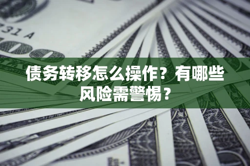 北京债务转移怎么操作？有哪些风险需警惕？