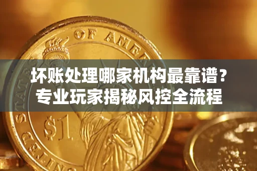 北京坏账处理哪家机构最靠谱？专业玩家揭秘风控全流程