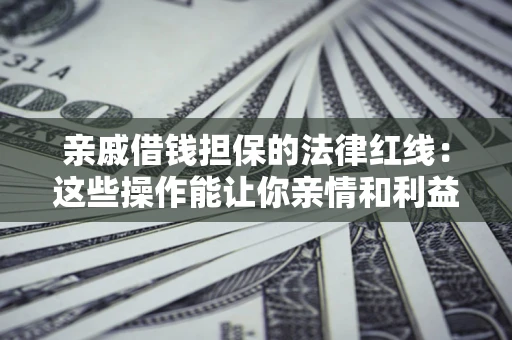 北京亲戚借钱担保的法律红线：这些操作能让你亲情和利益两不误