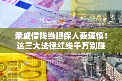 北京亲戚借钱当担保人要谨慎！这三大法律红线千万别碰