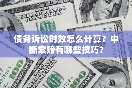 北京债务诉讼时效怎么计算？中断索赔有哪些技巧？