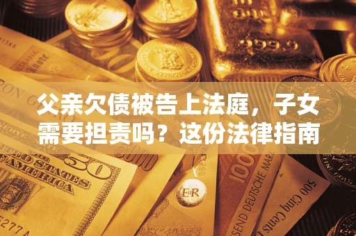 北京父亲欠债被告上法庭，子女需要担责吗？这份法律指南必须看完