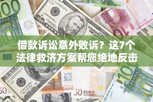 北京借款诉讼意外败诉？这7个法律救济方案帮您绝地反击！