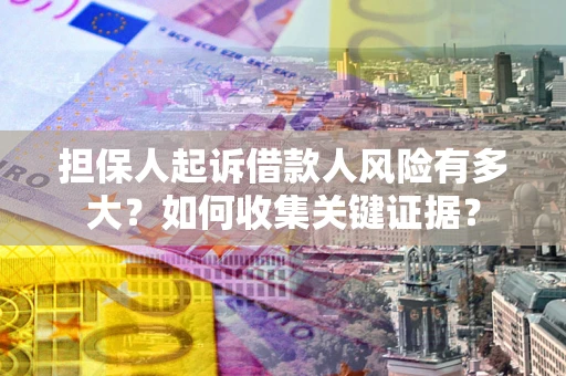 北京担保人起诉借款人风险有多大？如何收集关键证据？