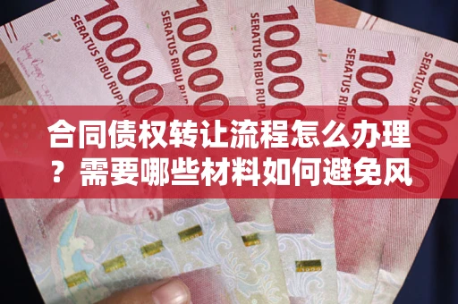 北京合同债权转让流程怎么办理？需要哪些材料如何避免风险？