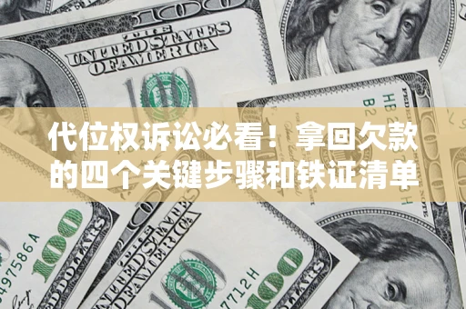 北京代位权诉讼必看!拿回欠款的四个关键步骤和铁证清单 北京代位权诉讼必看!拿回欠款的四个关键步骤和铁证清单
