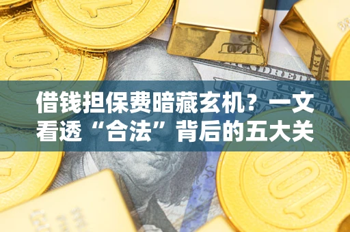 北京借钱担保费暗藏玄机？一文看透“合法”背后的五大关键陷阱