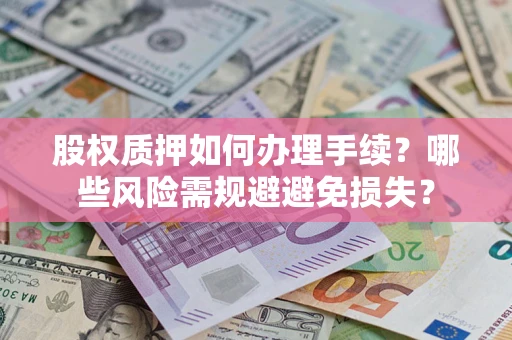 北京股权质押如何办理手续？哪些风险需规避避免损失？