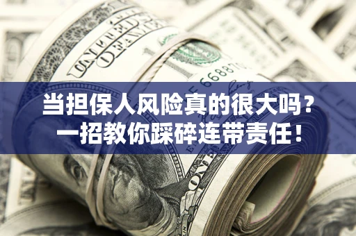 北京当担保人风险真的很大吗？一招教你踩碎连带责任！