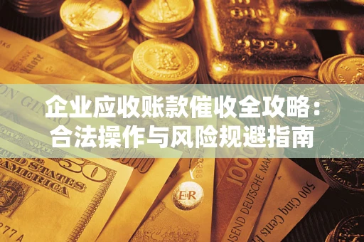 北京企业应收账款催收全攻略：合法操作与风险规避指南
