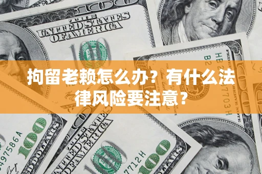 北京拘留老赖怎么办？有什么法律风险要注意？
