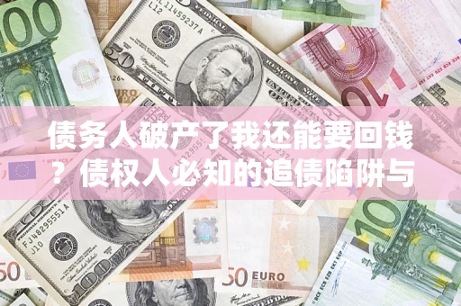 北京债务人破产了我还能要回钱？债权人必知的追债陷阱与破局之道